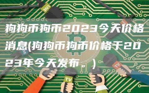 狗狗币狗币2023今天价格消息 - 狗狗币狗币价格于2023年今天发布。